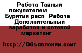 Работа Тайный покупателем 4service - Бурятия респ. Работа » Дополнительный заработок и сетевой маркетинг   